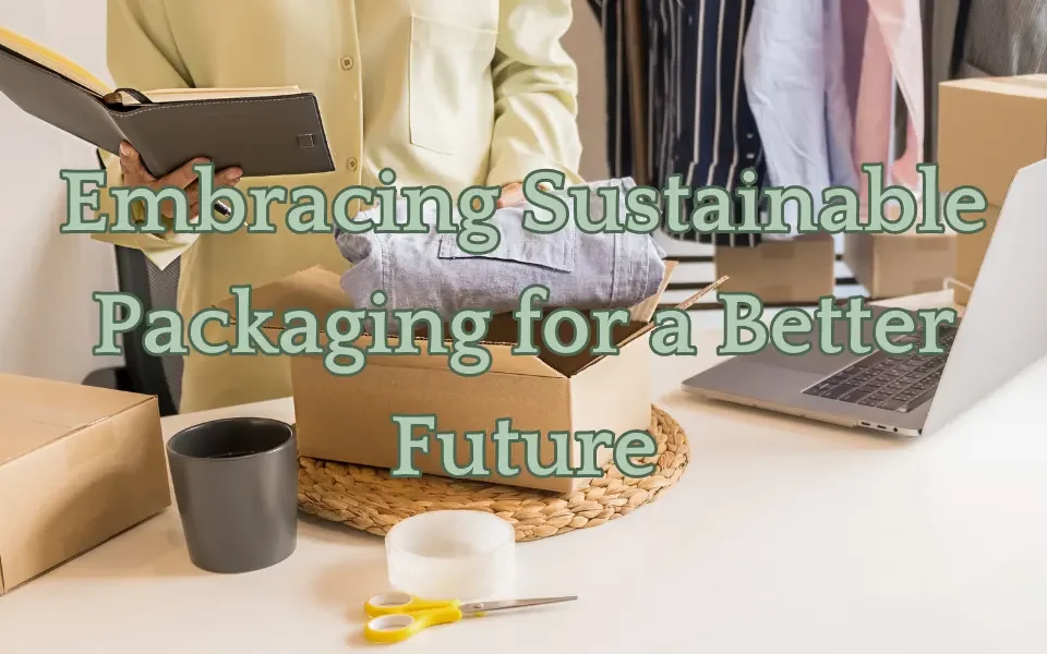 Embracing Sustainable Packaging for a Better Future